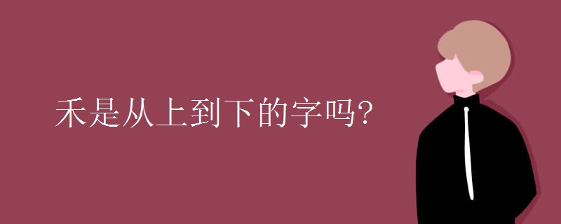 禾是从上到下的字吗?