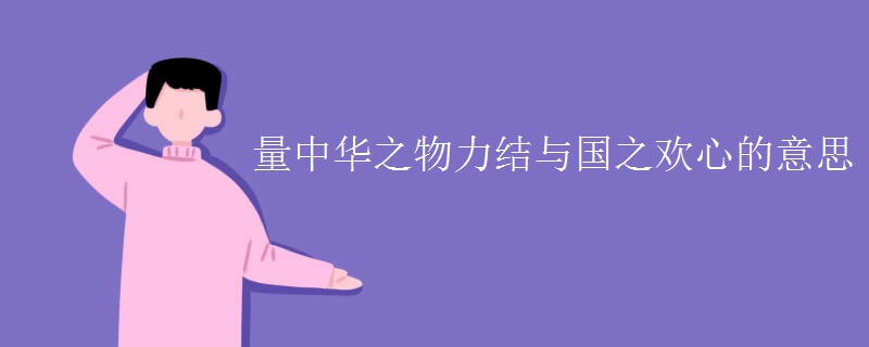 量中华之物力结与国之欢心的意思