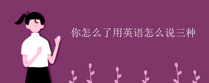 你怎么了用英语怎么说三种