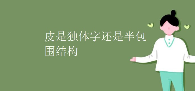 皮是独体字还是半包围结构
