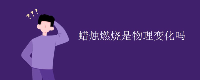 蜡烛燃烧是物理变化吗
