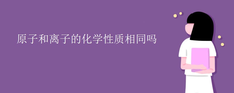 原子和离子的化学性质相同吗