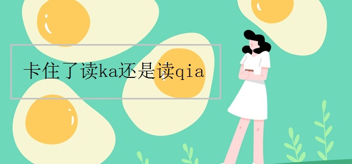 卡住了读ka还是读qia