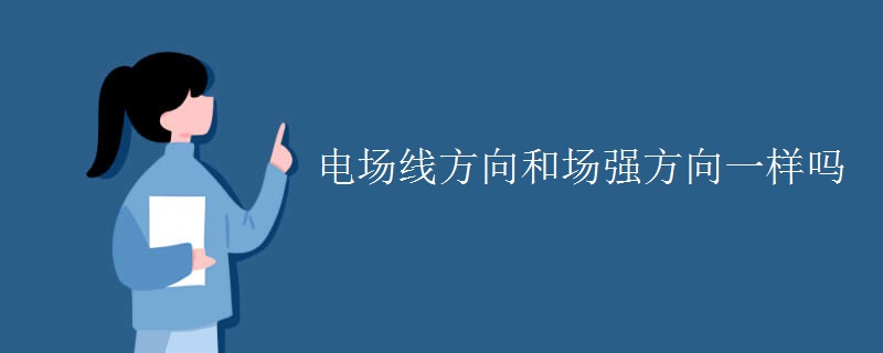 电场线方向和场强方向一样吗