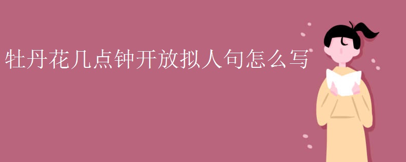 牡丹花几点钟开放拟人句怎么写