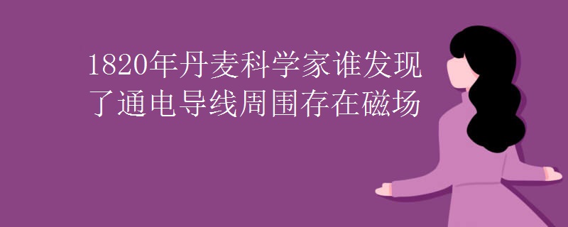 1820年丹麦科学家谁发现了通电导线周围存在磁场