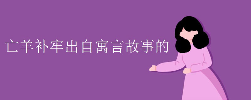 亡羊补牢出自寓言故事的