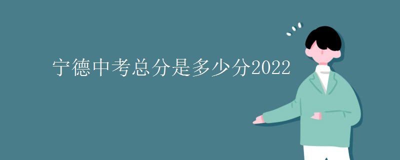 宁德中考总分是多少分2022