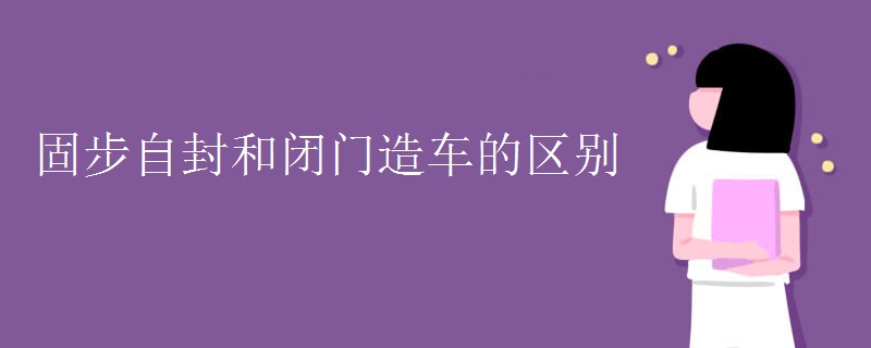 固步自封和闭门造车的区别