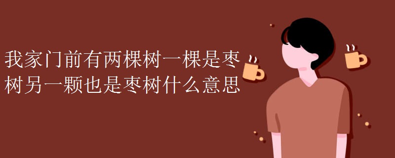 我家门前有两棵树一棵是枣树另一颗也是枣树什么意思