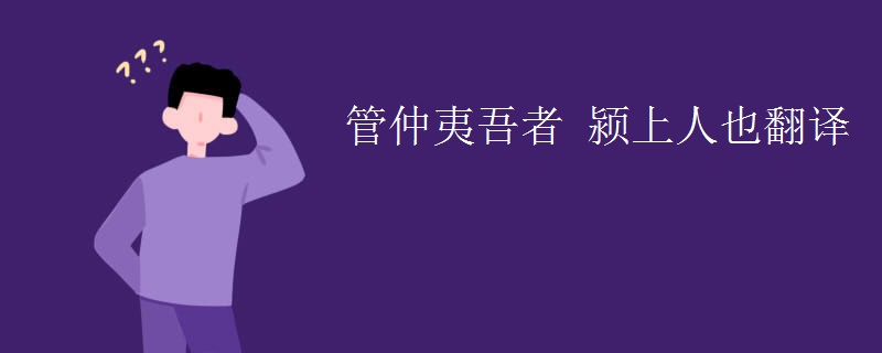 管仲夷吾者 颍上人也翻译