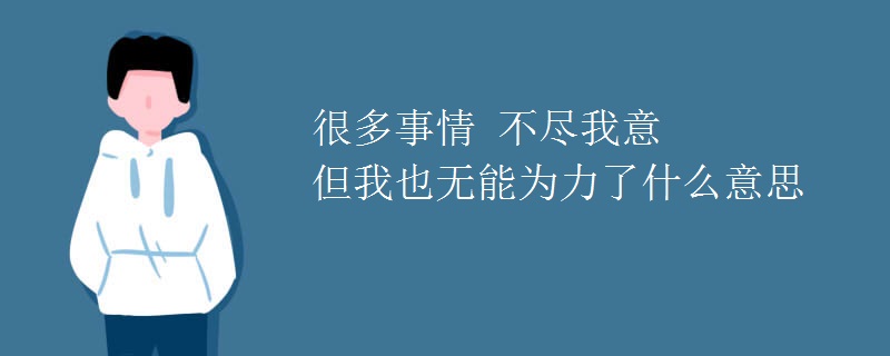 很多事情 不尽我意 但我也无能为力了什么意思