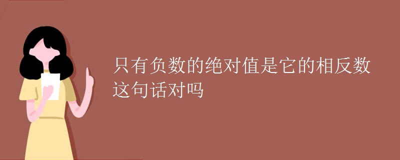 只有负数的绝对值是它的相反数这句话对吗
