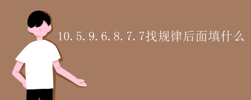 10.5.9.6.8.7.7找规律后面填什么