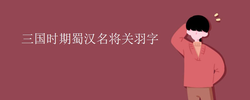 三国时期蜀汉名将关羽字