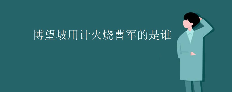 博望坡用计火烧曹军的是谁