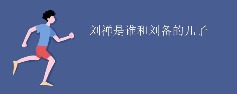 刘禅是谁和刘备的儿子