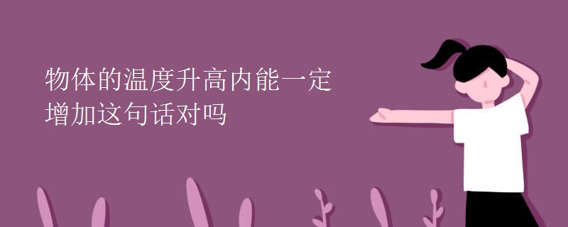 物体的温度升高内能一定增加这句话对吗