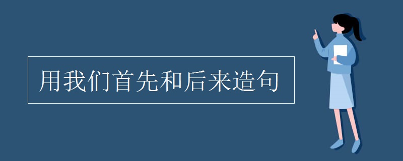 用我们首先和后来造句