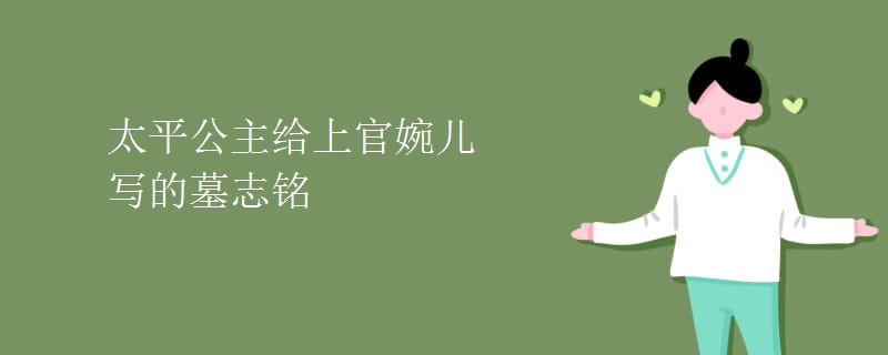 太平公主给上官婉儿写的墓志铭