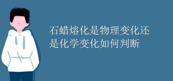 石蜡熔化是物理变化还是化学变化如何判断