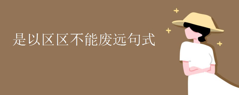 是以区区不能废远句式