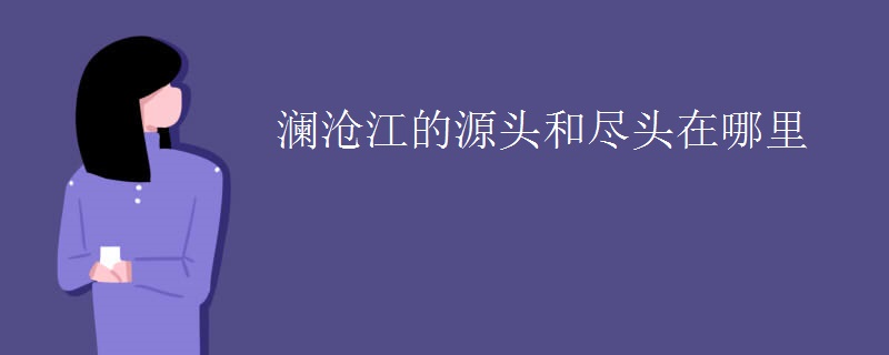 澜沧江的源头和尽头在哪里