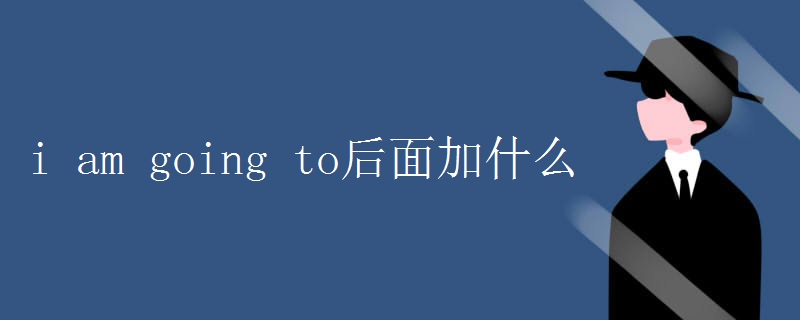 i am going to后面加什么