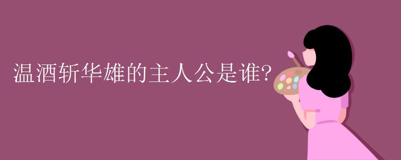温酒斩华雄的主人公是谁?