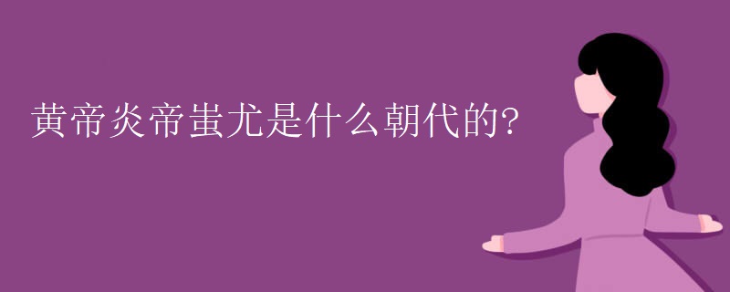 黄帝炎帝蚩尤是什么朝代的?