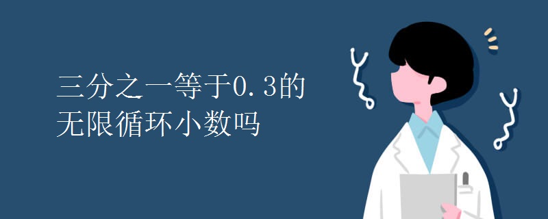 三分之一等于0.3的无限循环小数吗