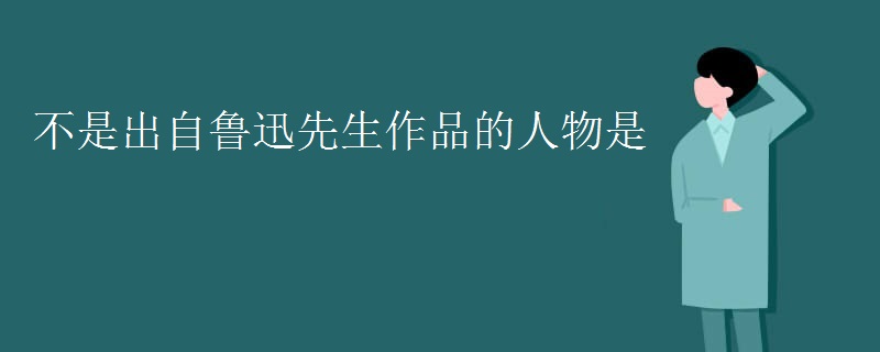 不是出自鲁迅先生作品的人物是