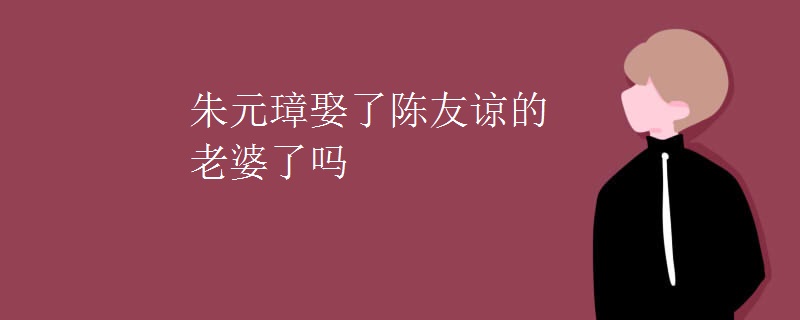 朱元璋娶了陈友谅的老婆了吗