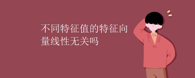 不同特征值的特征向量线性无关吗