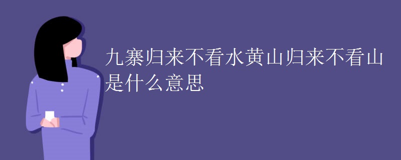 九寨归来不看水黄山归来不看山是什么意思