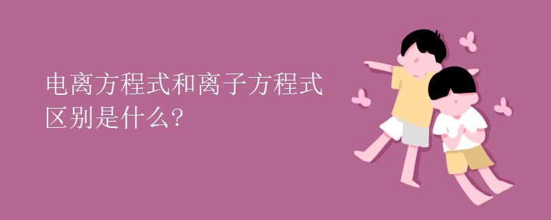 电离方程式和离子方程式区别是什么