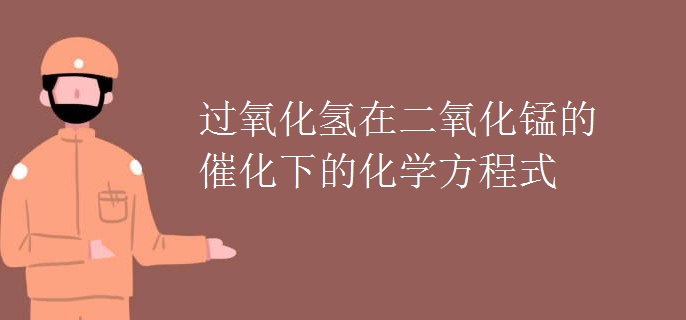 过氧化氢在二氧化锰的催化下的化学方程式