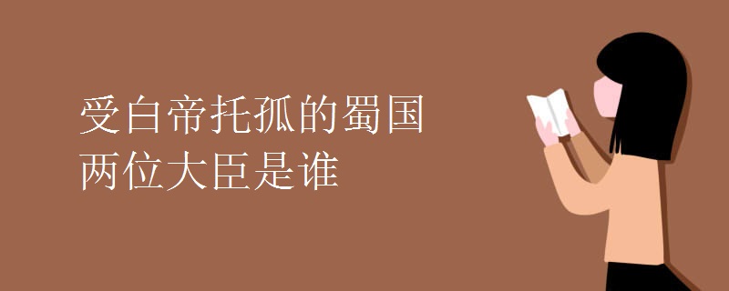 受白帝托孤的蜀国两位大臣是谁