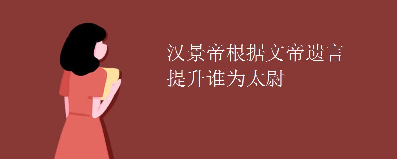汉景帝根据文帝遗言提升谁为太尉