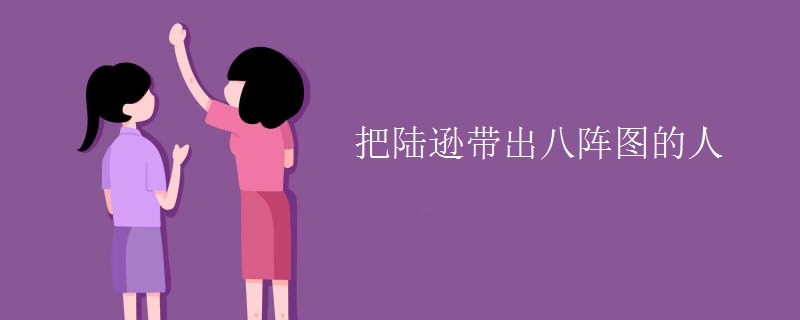 把陆逊带出八阵图的人