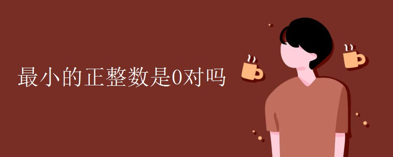 最小的正整数是0对吗