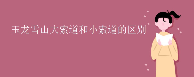 玉龙雪山大索道和小索道的区别