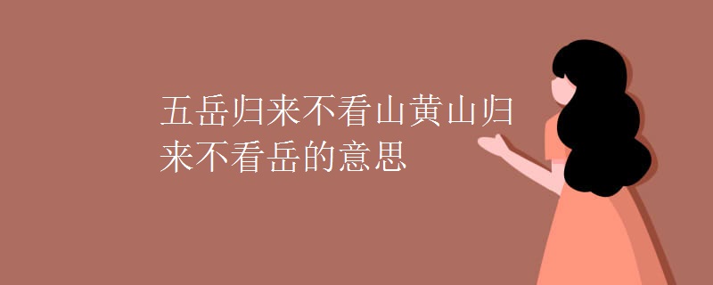 五岳归来不看山黄山归来不看岳的意思