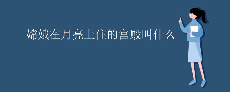嫦娥在月亮上住的宫殿叫什么