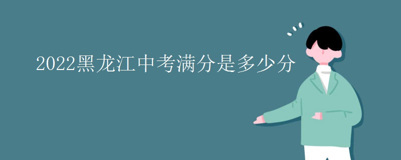 2022黑龙江中考满分是多少分