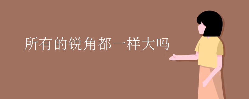 所有的锐角都一样大吗
