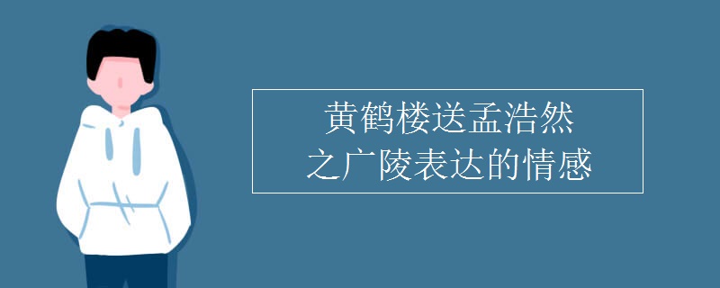 黄鹤楼送孟浩然之广陵表达的情感