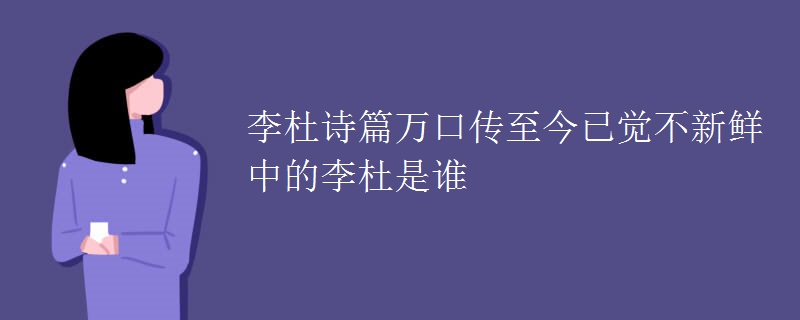 李杜诗篇万口传至今已觉不新鲜中的李杜是谁