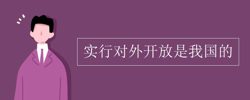 实行对外开放是我国的