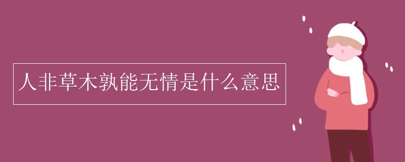 人非草木孰能无情是什么意思
